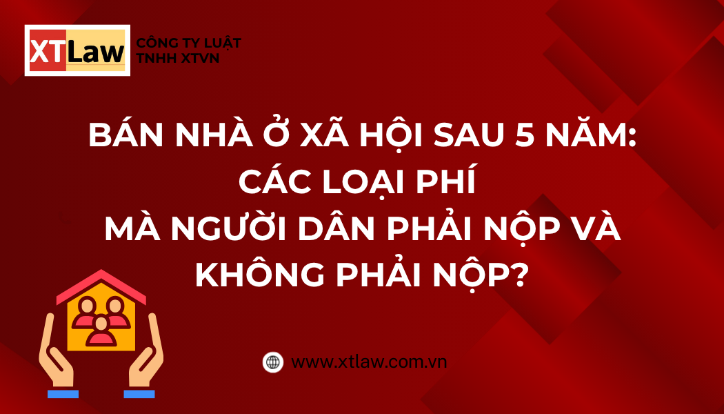 BÁN NHÀ Ở XÃ HỘI SAU 5 NĂM: CÁC LOẠI PHÍ MÀ NGƯỜI DÂN PHẢI NỘP VÀ KHÔNG PHẢI NỘP?