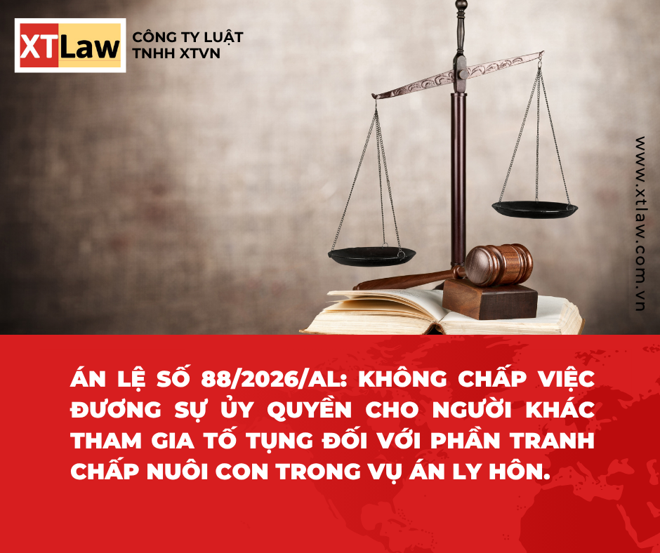ÁN LỆ SỐ 88/2026/AL: KHÔNG CHẤP VIỆC ĐƯƠNG SỰ ỦY QUYỀN CHO NGƯỜI KHÁC THAM GIA TỐ TỤNG ĐỐI VỚI PHẦN TRANH CHẤP NUÔI CON TRONG VỤ ÁN LY HÔN.