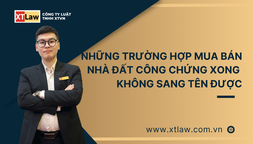 NHỮNG TRƯỜNG HỢP MUA BÁN NHÀ ĐẤT CÔNG CHỨNG XONG KHÔNG SANG TÊN ĐƯỢC