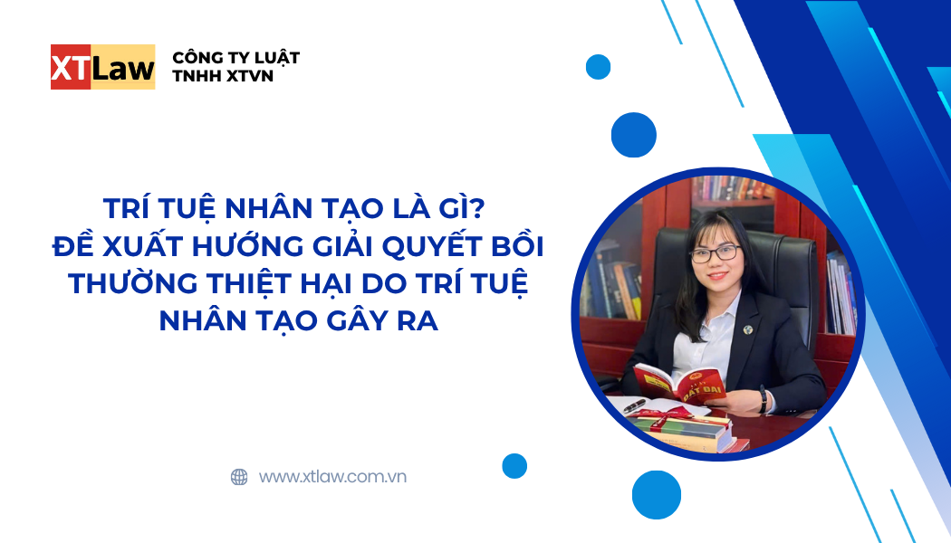 TRÍ TUỆ NHÂN TẠO LÀ GÌ? ĐỀ XUẤT HƯỚNG GIẢI QUYẾT BỒI THƯỜNG THIỆT HẠI DO TRÍ TUỆ NHÂN TẠO GÂY RA