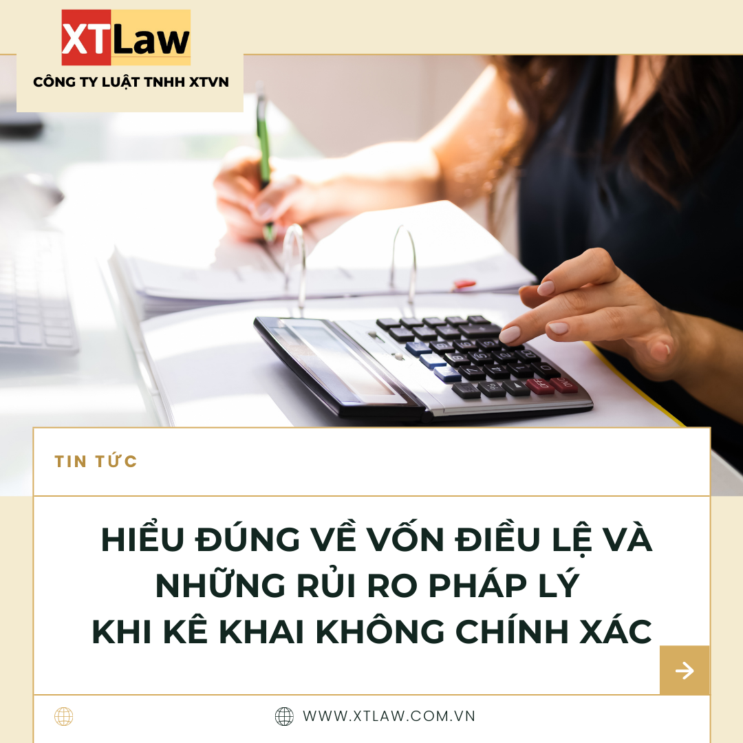 HIỂU ĐÚNG VỀ VỐN ĐIỀU LỆ VÀ NHỮNG RỦI RO PHÁP LÝ KHI KÊ KHAI KHÔNG CHÍNH XÁC