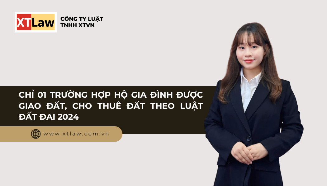 CHỈ 01 TRƯỜNG HỢP HỘ GIA ĐÌNH ĐƯỢC GIAO ĐẤT, CHO THUÊ ĐẤT THEO LUẬT ĐẤT ĐAI 2024