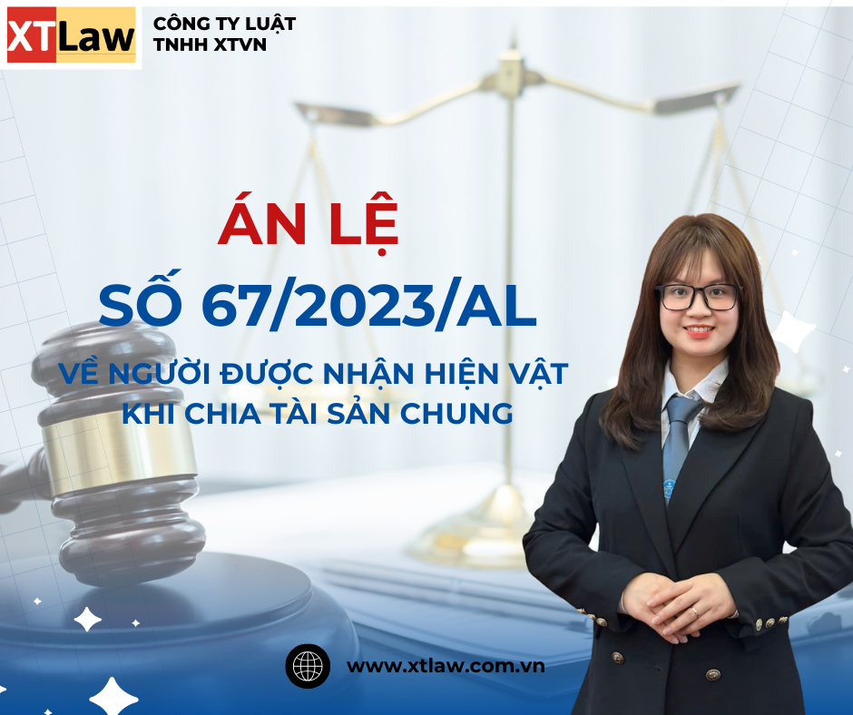 ÁN LỆ SỐ 67/2023/AL VỀ NGƯỜI ĐƯỢC NHẬN HIỆN VẬT  KHI CHIA TÀI SẢN CHUNG