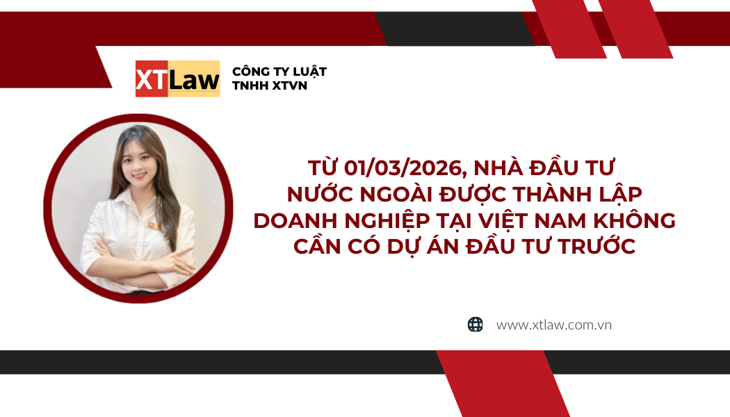 TỪ 01/03/2026, NHÀ ĐẦU TƯ NƯỚC NGOÀI ĐƯỢC THÀNH LẬP DOANH NGHIỆP TẠI VIỆT NAM KHÔNG CẦN CÓ DỰ ÁN ĐẦU TƯ TRƯỚC