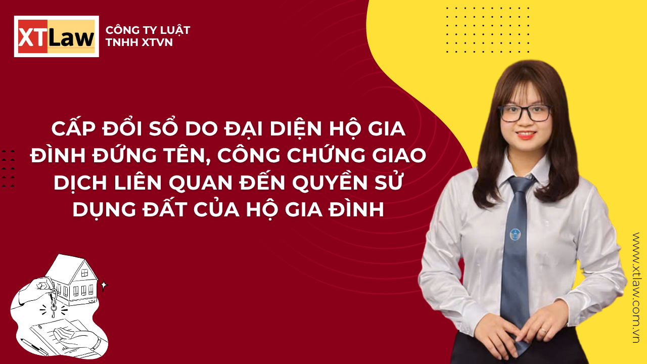 CẤP ĐỔI SỔ DO ĐẠI DIỆN HỘ GIA ĐÌNH ĐỨNG TÊN, CÔNG CHỨNG GIAO DỊCH LIÊN QUAN ĐẾN QUYỀN SỬ DỤNG ĐẤT CỦA HỘ GIA ĐÌNH