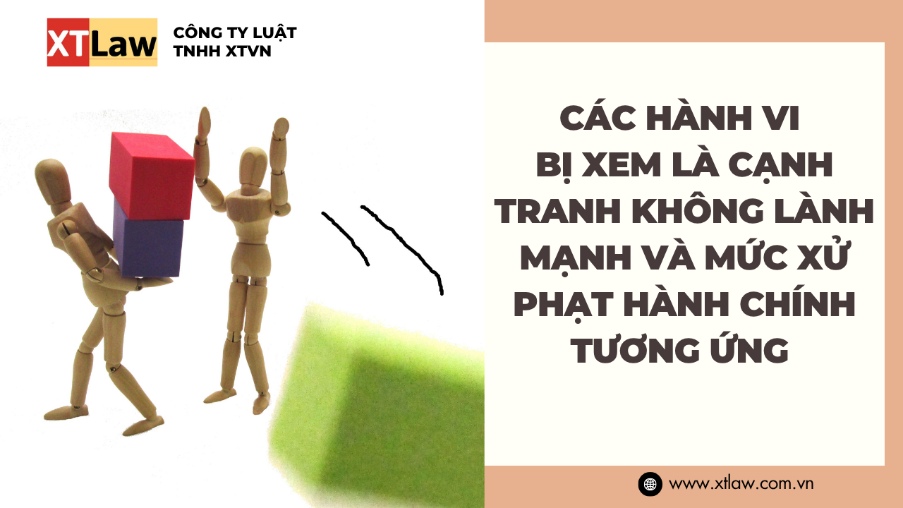 CÁC HÀNH VI BỊ XEM LÀ CẠNH TRANH KHÔNG LÀNH MẠNH VÀ MỨC XỬ PHẠT HÀNH CHÍNH TƯƠNG ỨNG