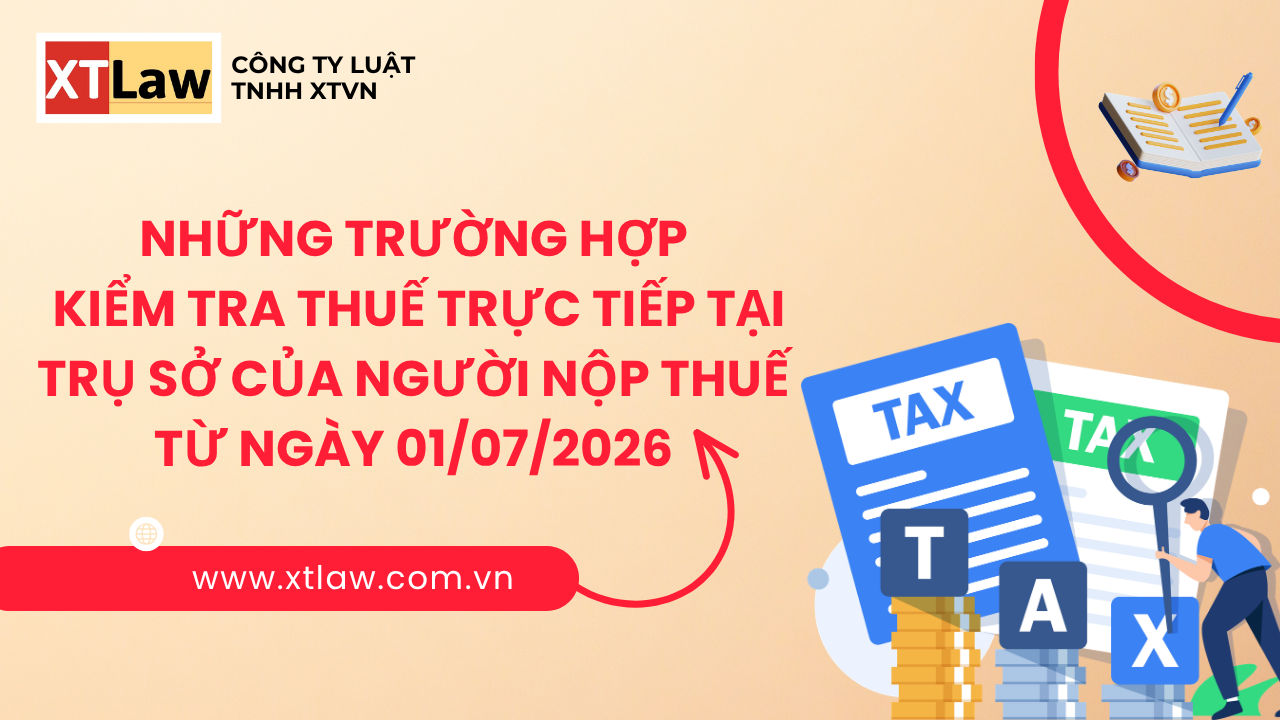 NHỮNG TRƯỜNG HỢP KIỂM TRA THUẾ TRỰC TIẾP TẠI TRỤ SỞ CỦA NGƯỜI NỘP THUẾ TỪ NGÀY 01/07/2026